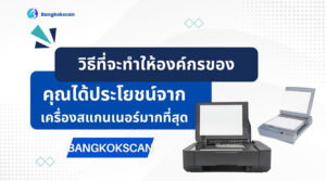 วิธีที่จะทำให้องค์กรของคุณได้ประโยชน์จากเครื่องสแกนเนอร์มากที่สุด