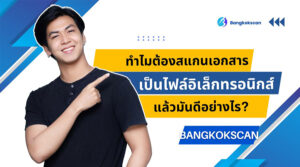 ทำไมต้องสแกนเอกสารเป็นไฟล์อิเล็กทรอนิกส์ แล้วมันดีอย่างไร?