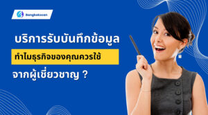 บริการรับบันทึกข้อมูล ทำไมธุรกิจของคุณควรใช้จากผู้เชี่ยวชาญ ?